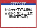 长春考焊工证实操科目四多少钱(焊工证实操科目四费用)