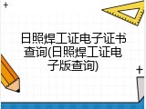 日照焊工证电子证书查询(日照焊工证电子版查询)