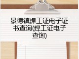 景德镇焊工证电子证书查询(焊工证电子查询)