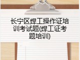 长宁区焊工操作证培训考试题(焊工证考题培训)