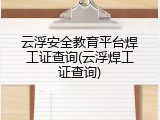 云浮安全教育平台焊工证查询(云浮焊工证查询)