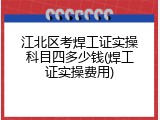 江北区考焊工证实操科目四多少钱(焊工证实操费用)