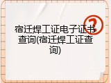 宿迁焊工证电子证书查询(宿迁焊工证查询)