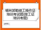 锡林郭勒焊工操作证培训考试题(焊工证培训考题)