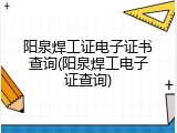 阳泉焊工证电子证书查询(阳泉焊工电子证查询)