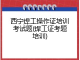 西宁焊工操作证培训考试题(焊工证考题培训)
