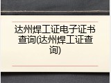 达州焊工证电子证书查询(达州焊工证查询)