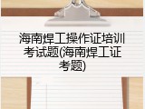 海南焊工操作证培训考试题(海南焊工证考题)