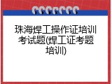 珠海焊工操作证培训考试题(焊工证考题培训)