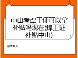 中山考焊工证可以拿补贴吗现在(焊工证补贴中山)
