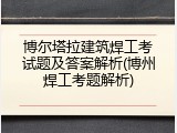 博尔塔拉建筑焊工考试题及答案解析(博州焊工考题解析)