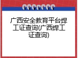 广西安全教育平台焊工证查询(广西焊工证查询)