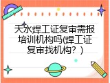 天水焊工证复审需报培训机构吗(焊工证复审找机构？)
