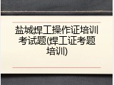 盐城焊工操作证培训考试题(焊工证考题培训)