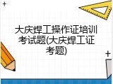 大庆焊工操作证培训考试题(大庆焊工证考题)