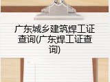 广东城乡建筑焊工证查询(广东焊工证查询)