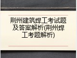 荆州建筑焊工考试题及答案解析(荆州焊工考题解析)