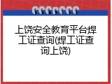 上饶安全教育平台焊工证查询(焊工证查询上饶)