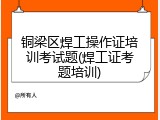 铜梁区焊工操作证培训考试题(焊工证考题培训)