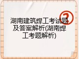 湖南建筑焊工考试题及答案解析(湖南焊工考题解析)