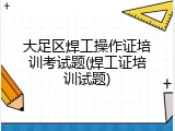 大足区焊工操作证培训考试题(焊工证培训试题)