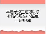 本溪考焊工证可以拿补贴吗现在(本溪焊工证补贴)