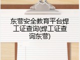东营安全教育平台焊工证查询(焊工证查询东营)