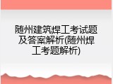 随州建筑焊工考试题及答案解析(随州焊工考题解析)