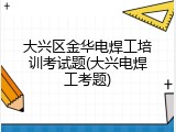 大兴区金华电焊工培训考试题(大兴电焊工考题)