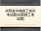 庆阳金华电焊工培训考试题(庆阳焊工考试题)