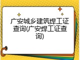 广安城乡建筑焊工证查询(广安焊工证查询)