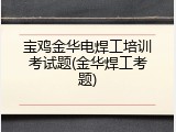 宝鸡金华电焊工培训考试题(金华焊工考题)