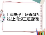 上海电焊工证查询系统(上海焊工证查询)