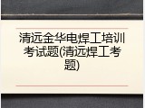 清远金华电焊工培训考试题(清远焊工考题)