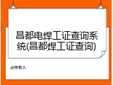 昌都电焊工证查询系统(昌都焊工证查询)