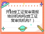 开封焊工证复审需报培训机构吗(焊工证复审找机构？)