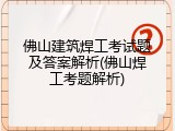 佛山建筑焊工考试题及答案解析(佛山焊工考题解析)