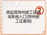 质监局贺州焊工证查询系统入口(贺州焊工证查询)