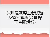 深圳建筑焊工考试题及答案解析(深圳焊工考题解析)
