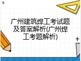 广州建筑焊工考试题及答案解析(广州焊工考题解析)