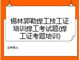 锡林郭勒焊工技工证培训焊工考试题(焊工证考题培训)