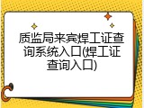 质监局来宾焊工证查询系统入口(焊工证查询入口)