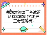 芜湖建筑焊工考试题及答案解析(芜湖焊工考题解析)
