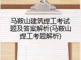 马鞍山建筑焊工考试题及答案解析(马鞍山焊工考题解析)