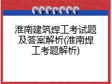 淮南建筑焊工考试题及答案解析(淮南焊工考题解析)