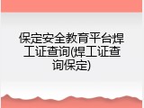 保定安全教育平台焊工证查询(焊工证查询保定)
