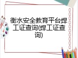 衡水安全教育平台焊工证查询(焊工证查询)