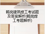 鹤岗建筑焊工考试题及答案解析(鹤岗焊工考题解析)