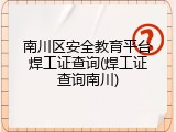 南川区安全教育平台焊工证查询(焊工证查询南川)