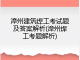 漳州建筑焊工考试题及答案解析(漳州焊工考题解析)
